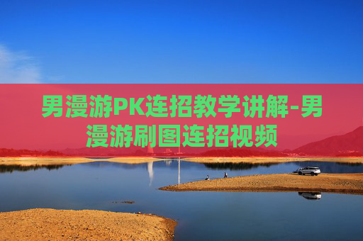 男漫游PK连招教学讲解-男漫游刷图连招视频
