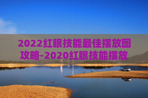 2022红眼技能最佳摆放图攻略-2020红眼技能摆放