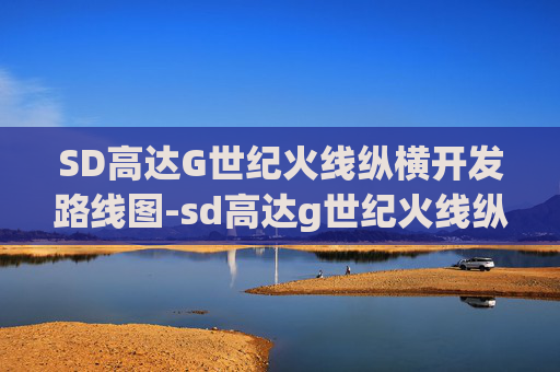 SD高达G世纪火线纵横开发路线图-sd高达g世纪火线纵横 即将到来的对谈