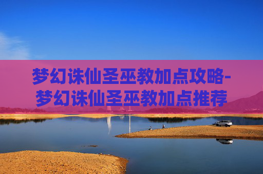梦幻诛仙圣巫教加点攻略-梦幻诛仙圣巫教加点推荐