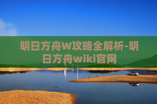 明日方舟W攻略全解析-明日方舟wiki官网