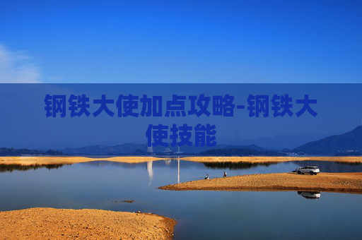 钢铁大使加点攻略-钢铁大使技能