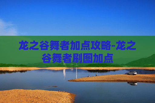 龙之谷舞者加点攻略-龙之谷舞者刷图加点
