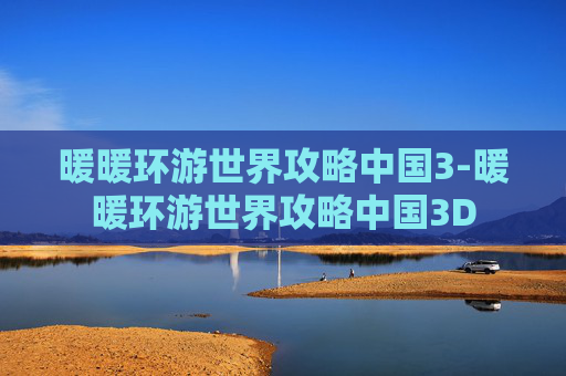 暖暖环游世界攻略中国3-暖暖环游世界攻略中国3D