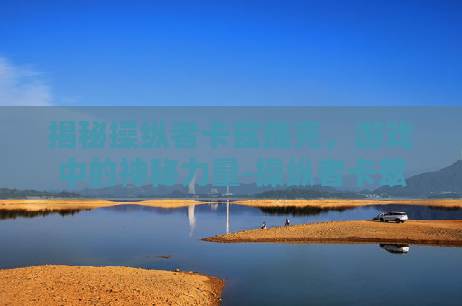 揭秘操纵者卡兹提克，游戏中的神秘力量-操纵者卡兹提克语音