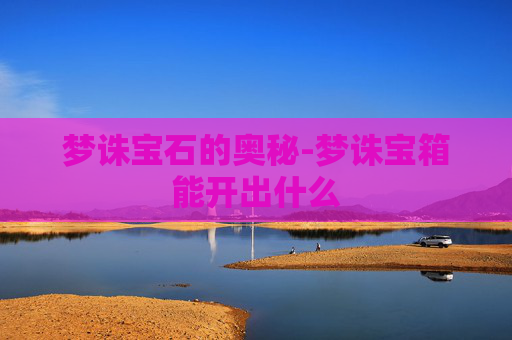 梦诛宝石的奥秘-梦诛宝箱能开出什么