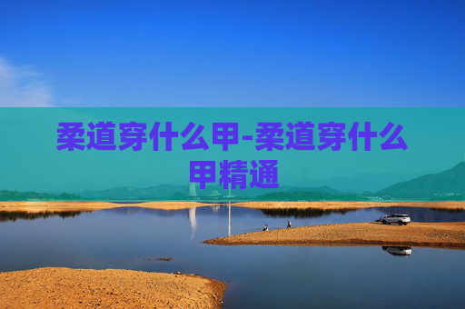 柔道穿什么甲-柔道穿什么甲精通