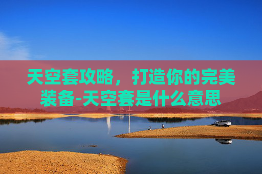 天空套攻略，打造你的完美装备-天空套是什么意思