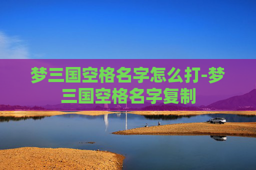 梦三国空格名字怎么打-梦三国空格名字复制
