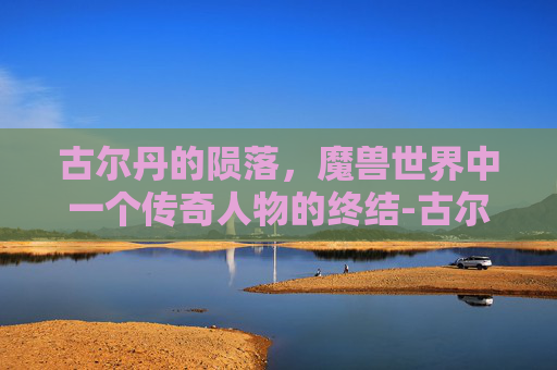 古尔丹的陨落，魔兽世界中一个传奇人物的终结-古尔丹的身世