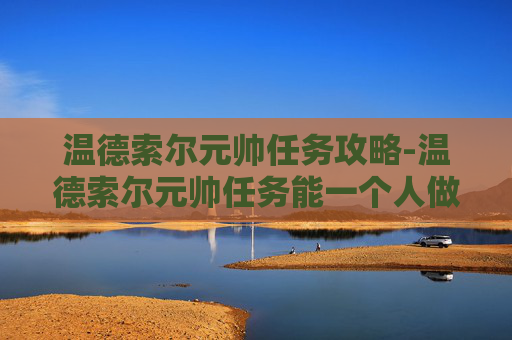 温德索尔元帅任务攻略-温德索尔元帅任务能一个人做吗