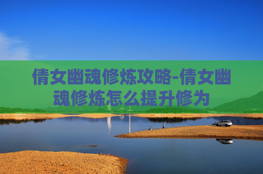 倩女幽魂修炼攻略-倩女幽魂修炼怎么提升修为