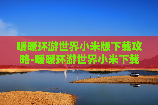 暖暖环游世界小米版下载攻略-暖暖环游世界小米下载安装