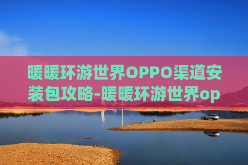 暖暖环游世界OPPO渠道安装包攻略-暖暖环游世界oppo下载地址