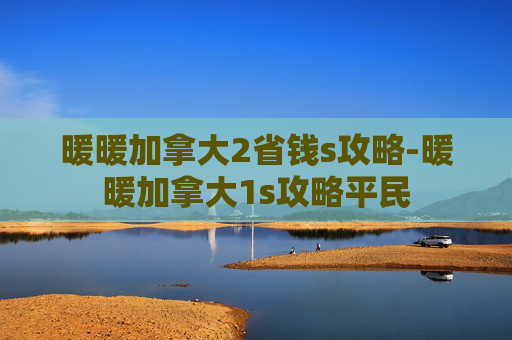 暖暖加拿大2省钱s攻略-暖暖加拿大1s攻略平民