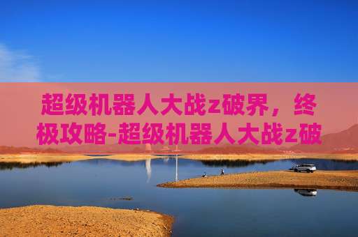 超级机器人大战z破界，终极攻略-超级机器人大战z破界篇金手指
