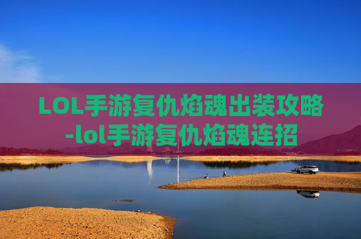 LOL手游复仇焰魂出装攻略-lol手游复仇焰魂连招