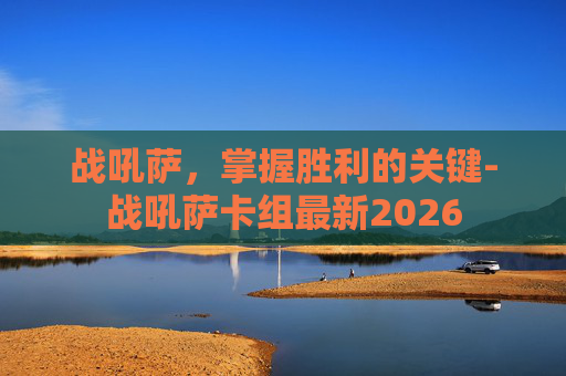 战吼萨，掌握胜利的关键-战吼萨卡组最新2026