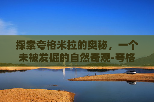 探索夸格米拉的奥秘，一个未被发掘的自然奇观-夸格米拉之眼