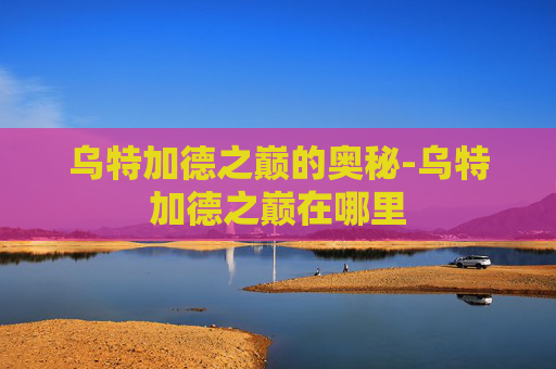 乌特加德之巅的奥秘-乌特加德之巅在哪里