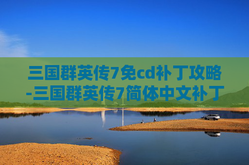 三国群英传7免cd补丁攻略-三国群英传7简体中文补丁