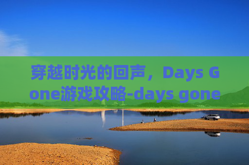 穿越时光的回声，Days Gone游戏攻略-days gone by