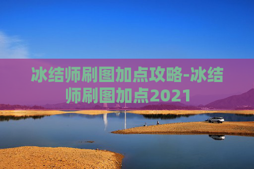 冰结师刷图加点攻略-冰结师刷图加点2021