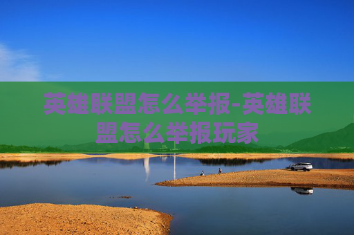 英雄联盟怎么举报-英雄联盟怎么举报玩家