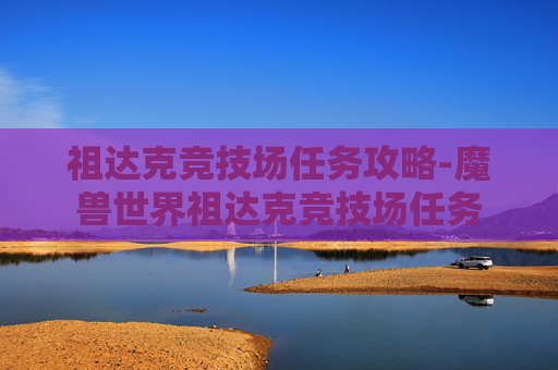 祖达克竞技场任务攻略-魔兽世界祖达克竞技场任务