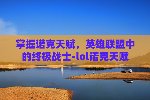 掌握诺克天赋，英雄联盟中的终极战士-lol诺克天赋