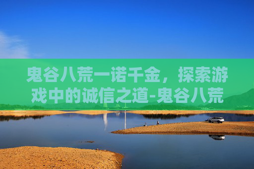 鬼谷八荒一诺千金，探索游戏中的诚信之道-鬼谷八荒一诺千金捏脸