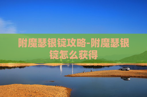 附魔瑟银锭攻略-附魔瑟银锭怎么获得