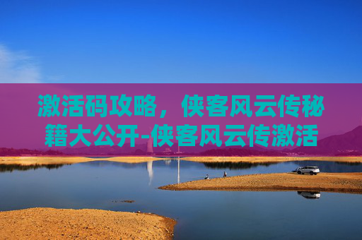 激活码攻略，侠客风云传秘籍大公开-侠客风云传激活码大全