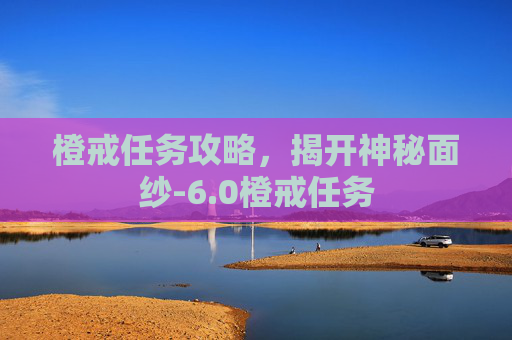 橙戒任务攻略，揭开神秘面纱-6.0橙戒任务