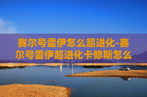 赛尔号雷伊怎么超进化-赛尔号雷伊超进化卡修斯怎么打