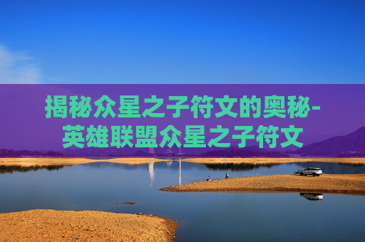 揭秘众星之子符文的奥秘-英雄联盟众星之子符文
