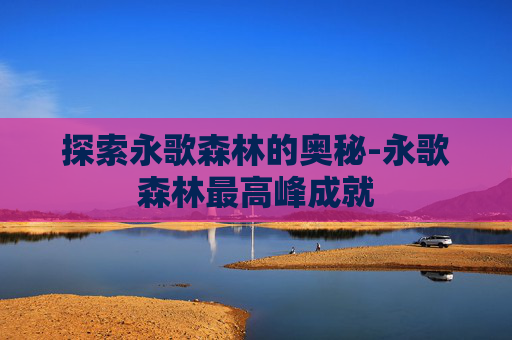 探索永歌森林的奥秘-永歌森林最高峰成就