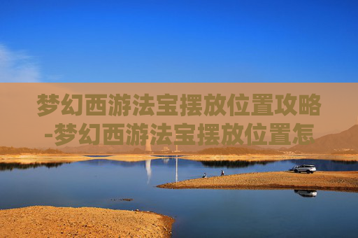 梦幻西游法宝摆放位置攻略-梦幻西游法宝摆放位置怎么选