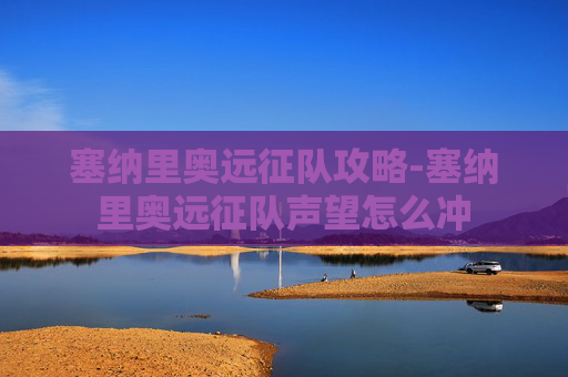 塞纳里奥远征队攻略-塞纳里奥远征队声望怎么冲