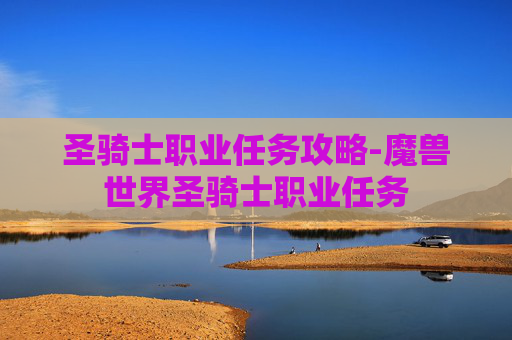 圣骑士职业任务攻略-魔兽世界圣骑士职业任务