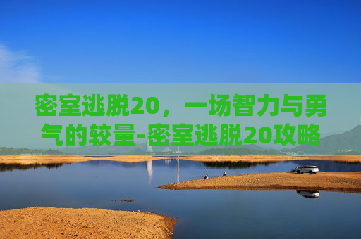 密室逃脱20，一场智力与勇气的较量-密室逃脱20攻略完整版