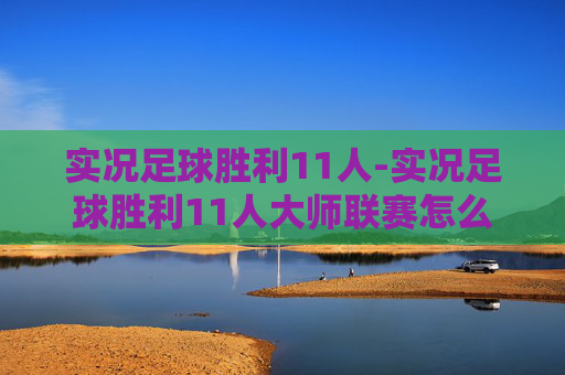 实况足球胜利11人-实况足球胜利11人大师联赛怎么打