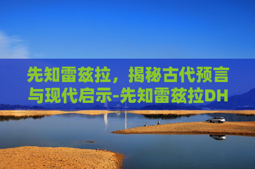 先知雷兹拉，揭秘古代预言与现代启示-先知雷兹拉DH员工通道
