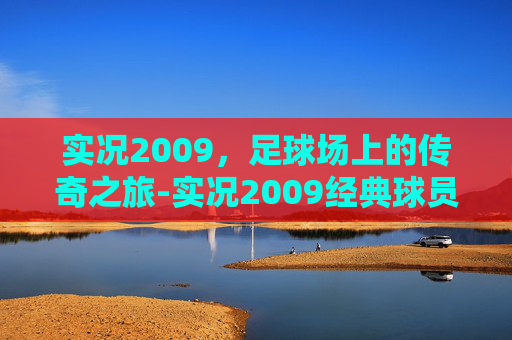 实况2009，足球场上的传奇之旅-实况2009经典球员怎么弄出来