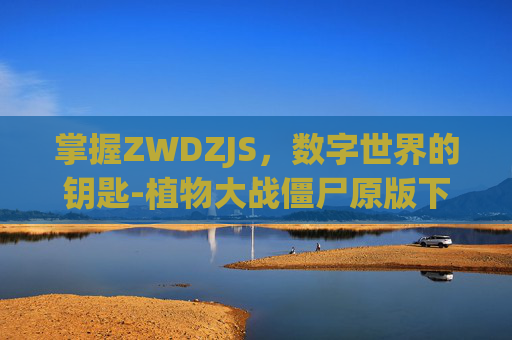 掌握ZWDZJS，数字世界的钥匙-植物大战僵尸原版下载