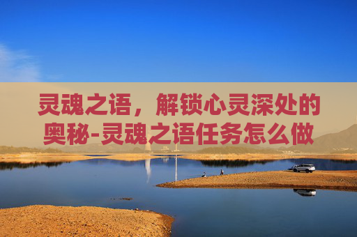 灵魂之语，解锁心灵深处的奥秘-灵魂之语任务怎么做