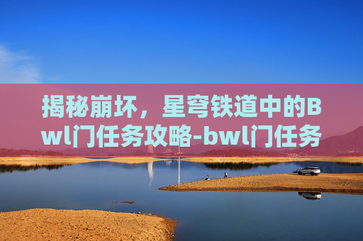 揭秘崩坏，星穹铁道中的Bwl门任务攻略-bwl门任务多少级可以接