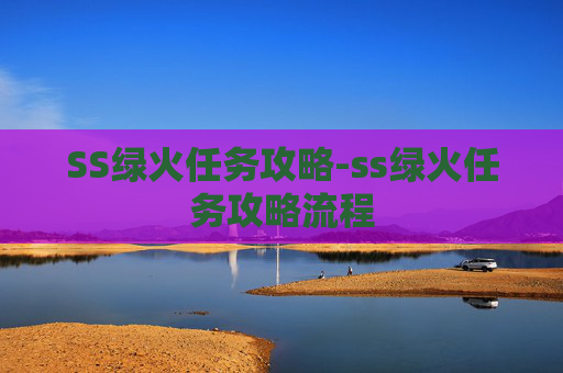 SS绿火任务攻略-ss绿火任务攻略流程