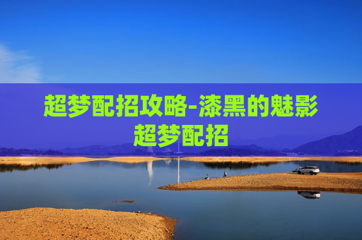 超梦配招攻略-漆黑的魅影超梦配招