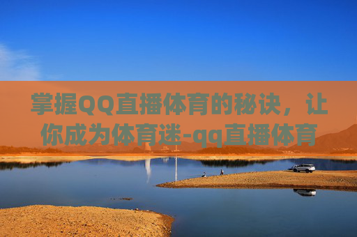 掌握QQ直播体育的秘诀，让你成为体育迷-qq直播体育下载